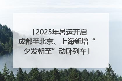 2025年暑运开启 成都至北京、上海新增“夕发朝至”动卧列车