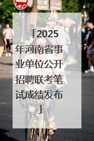 2025年河南省事业单位公开招聘联考笔试成绩发布
