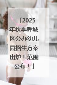2025年秋季鲤城区公办幼儿园招生方案出炉！范围公布！