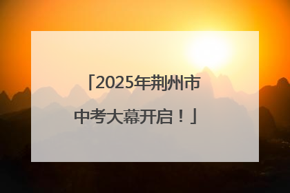 2025年荆州市中考大幕开启！