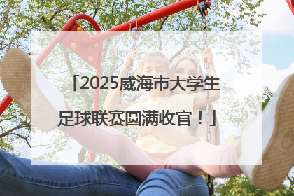2025威海市大学生足球联赛圆满收官！