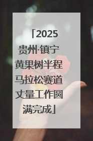 2025贵州·镇宁黄果树半程马拉松赛道丈量工作圆满完成