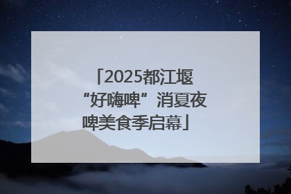 2025都江堰“好嗨啤”消夏夜啤美食季启幕
