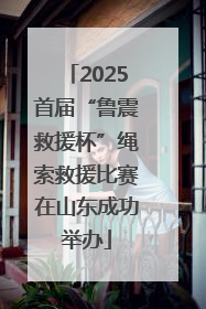 2025首届“鲁震救援杯”绳索救援比赛在山东成功举办