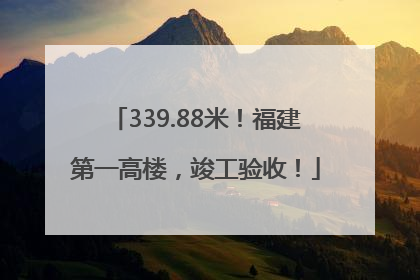 339.88米！福建第一高楼，竣工验收！
