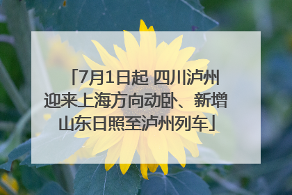 7月1日起 四川泸州迎来上海方向动卧、新增山东日照至泸州列车