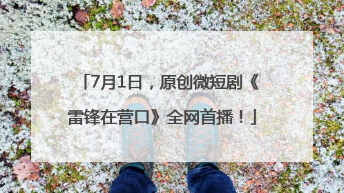 7月1日，原创微短剧《雷锋在营口》全网首播！