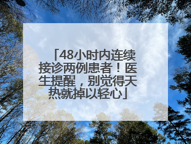 48小时内连续接诊两例患者！医生提醒，别觉得天热就掉以轻心