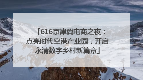 616京津冀电商之夜：点亮时代空港产业园，开启永清数字乡村新篇章