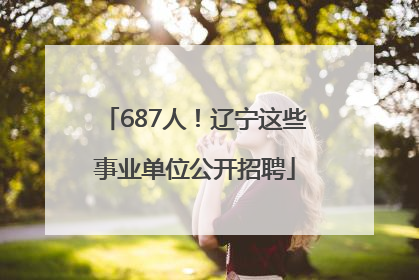 687人！辽宁这些事业单位公开招聘