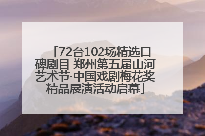72台102场精选口碑剧目 郑州第五届山河艺术节·中国戏剧梅花奖精品展演活动启幕