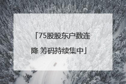 75股股东户数连降 筹码持续集中
