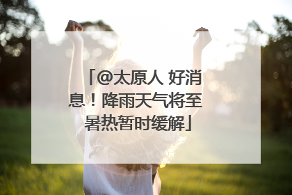 @太原人 好消息！降雨天气将至 暑热暂时缓解