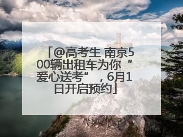 @高考生 南京500辆出租车为你“爱心送考”，6月1日开启预约