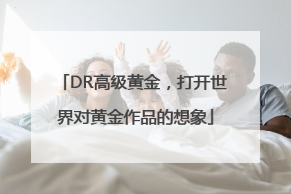DR高级黄金，打开世界对黄金作品的想象