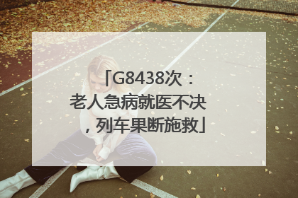 G8438次：老人急病就医不决，列车果断施救