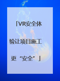 VR安全体验让项目施工更“安全”