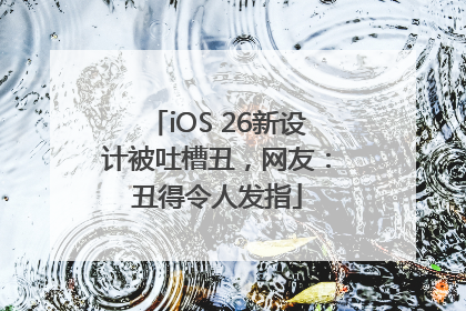 iOS 26新设计被吐槽丑，网友：丑得令人发指